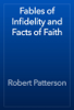 Fables of Infidelity and Facts of Faith - Robert Patterson