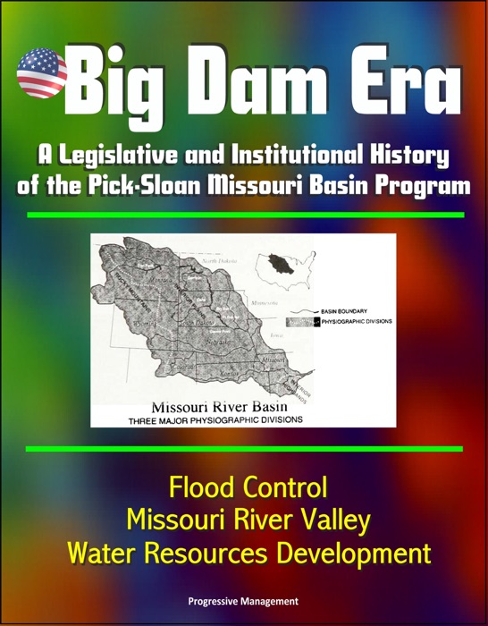 Big Dam Era: A Legislative and Institutional History of the Pick-Sloan Missouri Basin Program