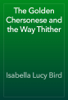 The Golden Chersonese and the Way Thither - Isabella Lucy Bird