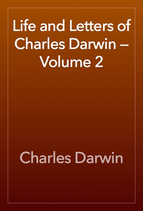 Life and Letters of Charles Darwin — Volume 2