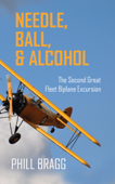 Needle, Ball, and Alcohol: The Second Great Fleet Biplane Excursion - Phill Bragg