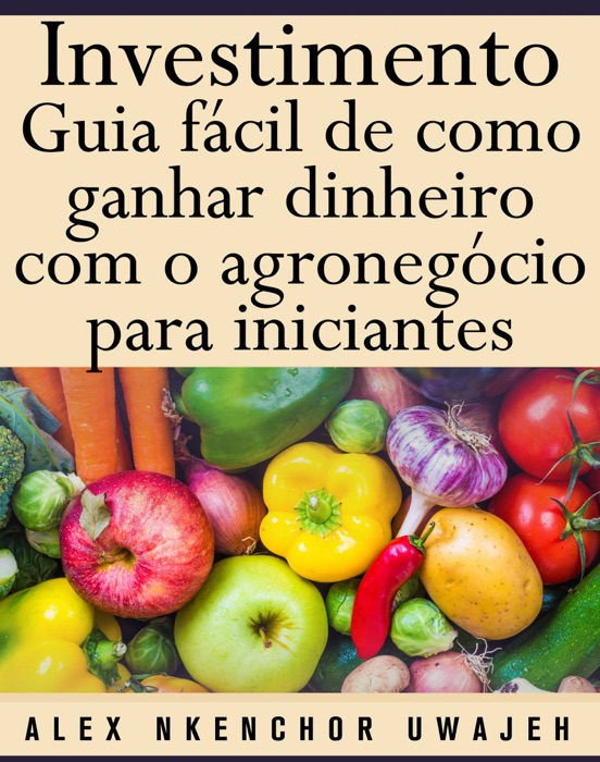 Investimento: Guia Fácil De Como Ganhar Dinheiro Com O Agronegócio Para Iniciantes