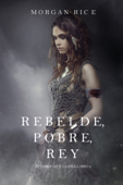 Rebelde, Pobre, Rey (De Coronas y Gloria – Libro 4) - Morgan Rice