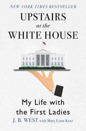 Upstairs at the White House - J. B. West & Mary Lynn Kotz