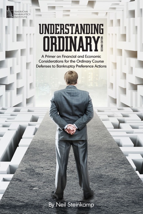 Understanding Ordinary: A Primer on Financial and Economic Considerations for the Ordinary Course Defenses to Bankruptcy Preference Actions, Second Edition