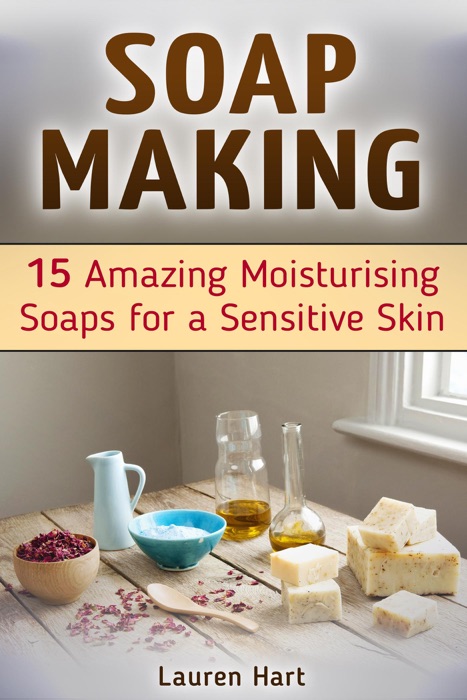 Soap Making: 15 Amazing Moisturising Soaps for a Sensitive Skin