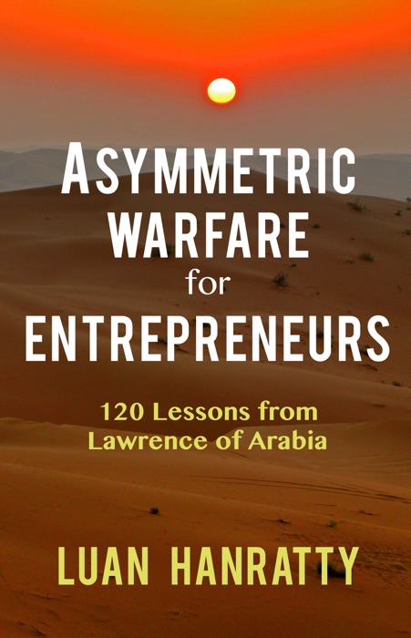 Asymmetric Warfare for Entrepreneurs: 120 Lessons from Lawrence of Arabia
