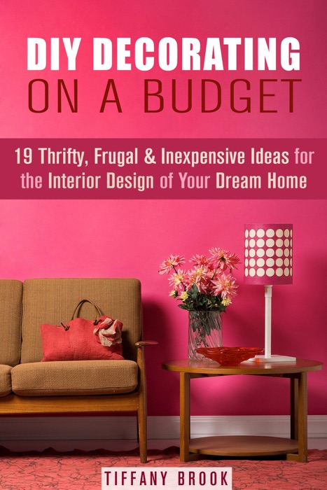 DIY Decorating on a Budget: 19 Thrifty, Frugal & Inexpensive Ideas for the Interior Design of Your Dream Home
