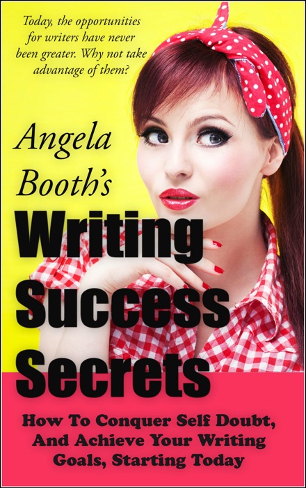 Writing Success Secrets: How to Conquer Self Doubt, and Achieve Your Writing Goals, Starting Today