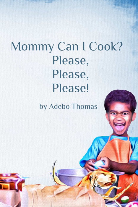 Mommy Can I Cook? Please, Please, Please!!!