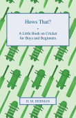 Hows That? - A Little Book on Cricket for Boys and Beginners - H. M. Herman