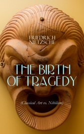 THE BIRTH OF TRAGEDY (Classical Art vs. Nihilism) - Friedrich Nietzsche by  Friedrich Nietzsche PDF Download