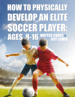 Matteo Conti & Jeff Lewis - How to Physically Develop an Elite Soccer Player: Ages 8-16 artwork