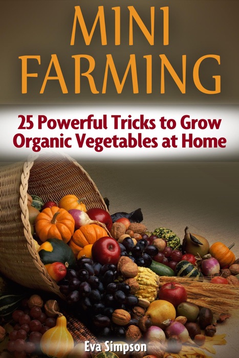 Mini Farming: 25 Powerful Tricks to Grow Organic Vegetables at Home