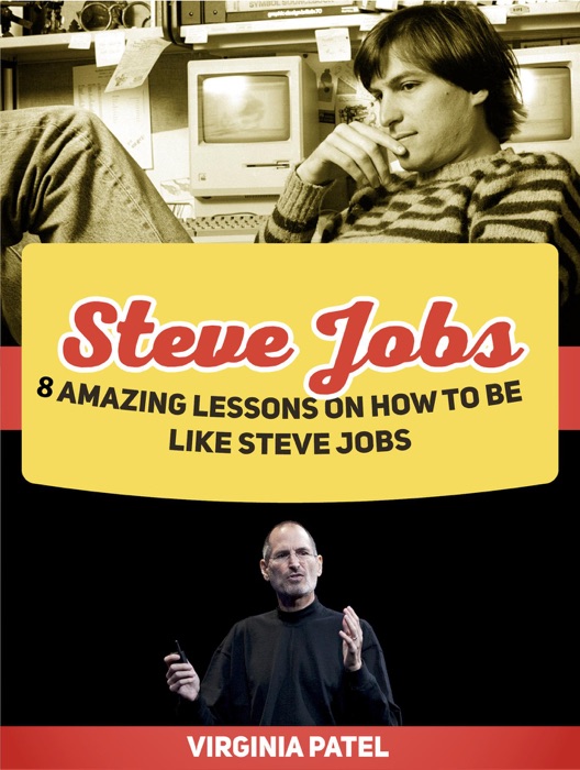 Steve Jobs: 8 Amazing Lessons on How to Be Like Steve Jobs