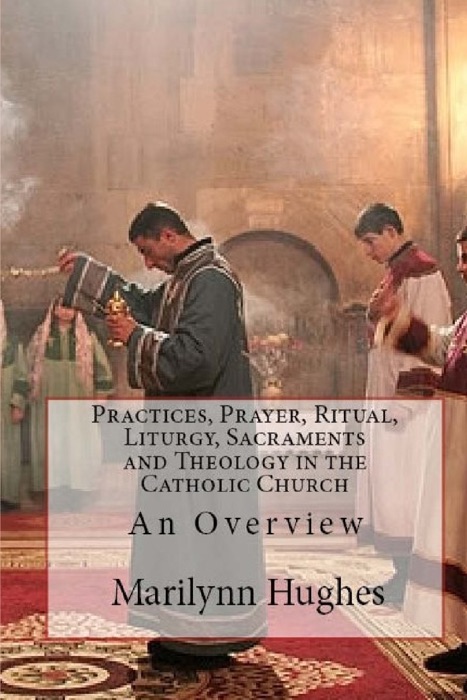 Practices, Prayer, Ritual, Liturgy, Sacraments and Theology in the Catholic Church