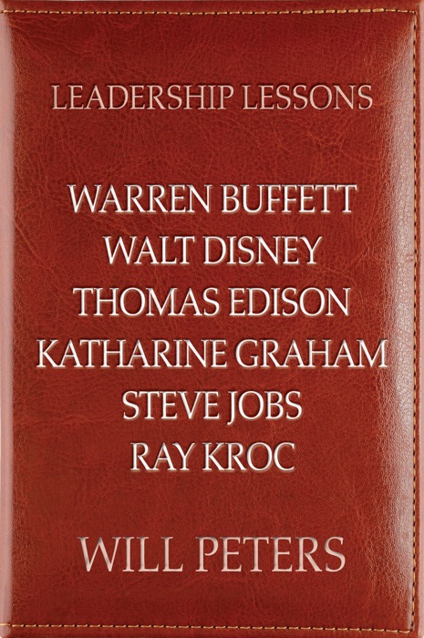 Leadership Lessons: Warren Buffett, Walt Disney, Thomas Edison, Katharine Graham, Steve Jobs, and Ray Kroc