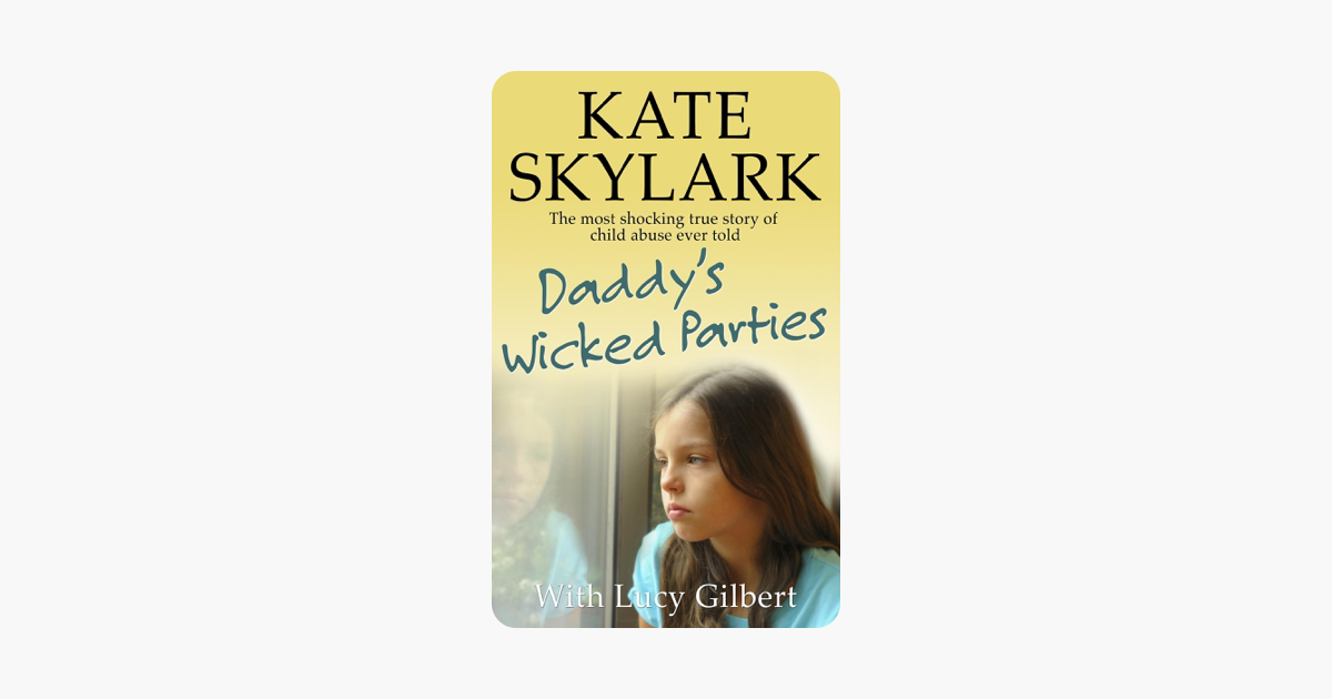 Daddy's Wicked Parties: The Most Shocking True Story of Child Abuse Ever Told - Kate Skylark & Lucy Gilbert Daddy's Wicked Parties: The Most Shocking True Story of Child Abuse Ever Told - Kate Skylark & Lucy Gilbert