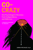 Co-Crazy: One Psychologist's Recovery From Codependency and Addiction: A Memoir & Roadmap to Freedom - Sarah Michaud, PsyD