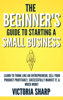 The Beginner's Guide to Starting A Small Business - Victoria Sharp