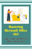 Mastering Microsoft Office 365: Guide To Take Your Office 365 Skills To The Next Level - Stan Oliveri