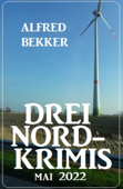 Drei Nord-Krimis Mai 2022 - Alfred Bekker
