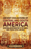 Ancient Civilizations of Central and South America: An Enthralling Introduction to the Olmecs, Maya, Toltecs, Aztecs, and Incas - Enthralling History