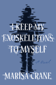 I Keep My Exoskeletons to Myself - Marisa Crane