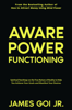 Aware Power Functioning: Spiritual Teachings on the True Nature of Reality to Help You Achieve Your Goals and Manifest Your Desires - James Goi Jr.
