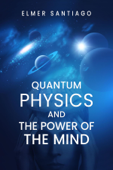 QUANTUM PHYSICS AND THE POWER OF THE MIND - Elmer Santiago