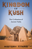 Kingdom of Kush: The Civilization of Ancient Nubia - History Titans