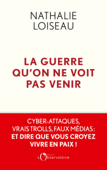 La guerre qu'on ne voit pas venir. Cyber-attaques, vrais trolls, faux médias : et dire que vous croyez vivre en paix ! - Nathalie Loiseau