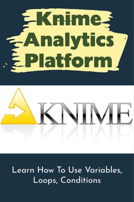 Knime Analytics Platform: Learn How To Use Variables, Loops, Conditions