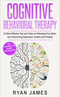 Ryan James - Cognitive Behavioral Therapy : 21 Most Effective Tips and Tricks on Retraining Your Brain, and Overcoming Depression, Anxiety and Phobias artwork