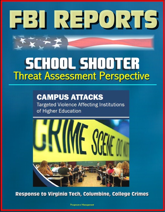 FBI Reports: School Shooter Threat Assessment Perspective, Campus Attacks, Targeted Violence Affecting Institutions of Higher Education - Response to Virginia Tech, Columbine