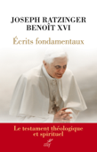 Ecrits fondamentaux - Le testament théologique et spirituel - Joseph Ratzinger & Benoît XVI