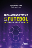 Treinamento tático no futebol: teoria e prática - Gibson Moreira Praça & Pablo Juan Greco