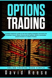 Options trading: Complete Beginner’s Guide to the Best Trading Strategies and Tactics for Investing in Stock, Binary, Futures and ETF Options. Build a Remarkable Passive Income in a Matter of Weeks