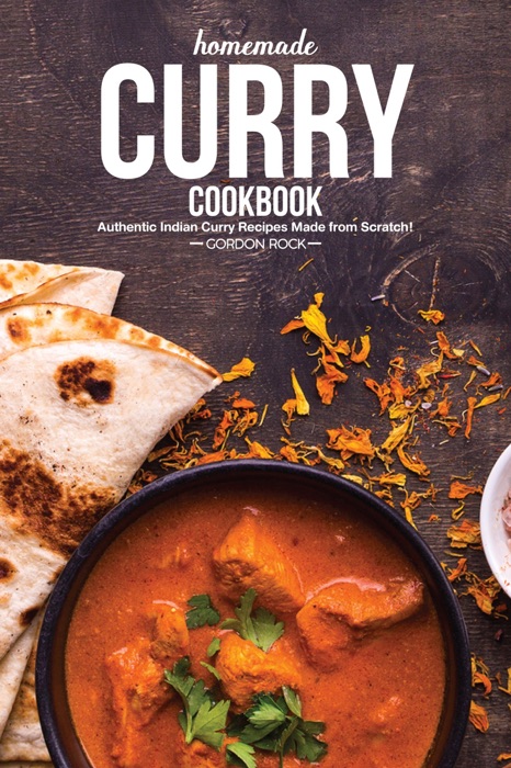 Homemade Curry Cookbook: Authentic Indian Curry Recipes Made From Scratch!