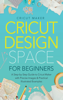 Cricut Maker - Cricut Design Space for Beginners: A Step-by-Step Guide to Cricut Maker with Precise Images & Practical Illustrated Examples artwork