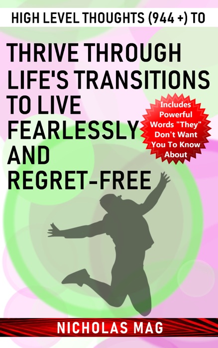 High Level Thoughts (944 +) to Thrive Through Life's Transitions to Live Fearlessly and Regret-free