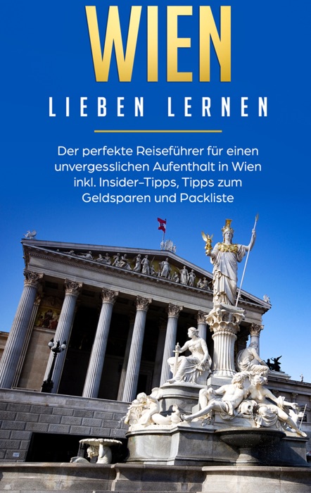 Wien lieben lernen: Der perfekte Reiseführer für einen unvergesslichen Aufenthalt in Wien inkl. Insider-Tipps, Tipps zum Geldsparen und Packliste