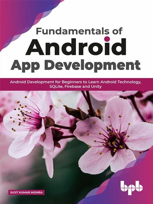 Fundamentals of Android App Development: Android Development for Beginners to Learn Android Technology, SQLite, Firebase and Unity