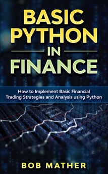 Basic Python in Finance: How to Implement Financial Trading Strategies and Analysis using Python - Bob Mather
