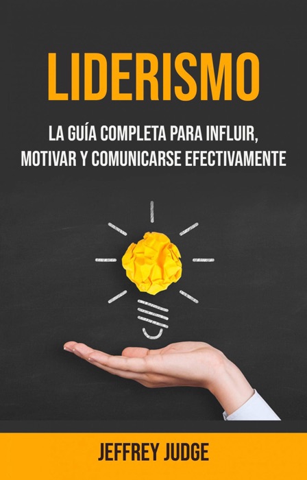 Liderismo: La Guía Completa Para Influir, Motivar Y Comunicarse Efectivamente