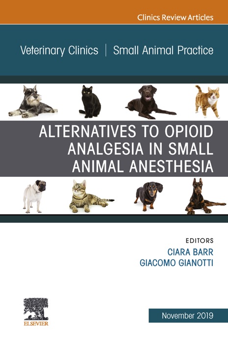 Alternatives to Opioid Analgesia in Small Animal Anesthesia, An Issue of Veterinary Clinics of North America: Small Animal Practice E-Book