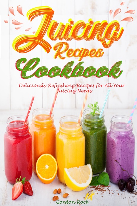 Juicing Recipes Cookbook: Deliciously Refreshing Recipes for All Your Juicing Needs