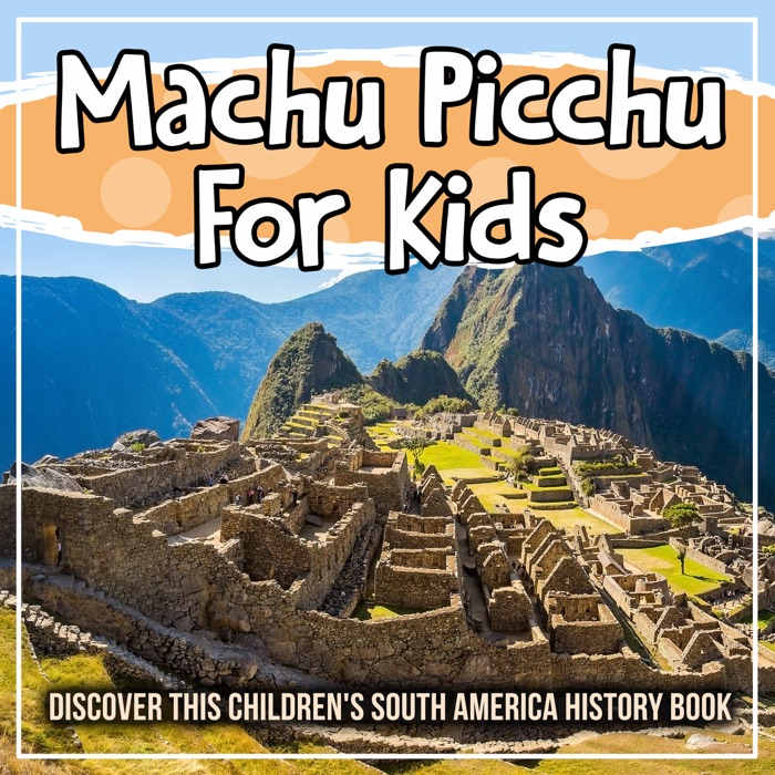 Machu Picchu For Kids: Discover This Children's South America History Book