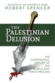 The Palestinian Delusion: The Catastrophic History of the Middle East Peace Process - ロバート・スペンサー
