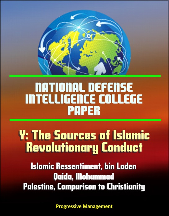 National Defense Intelligence College Paper: Y: The Sources of Islamic Revolutionary Conduct - Islamic Ressentiment, bin Laden, al-Qaida, Mohammad, Palestine, Comparison to Christianity